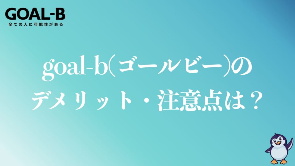 goal-bのデメリット・注意点は？